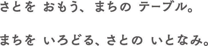 さとをおもう、まちのテーブル。まちをいろどる、さとのいとなみ。